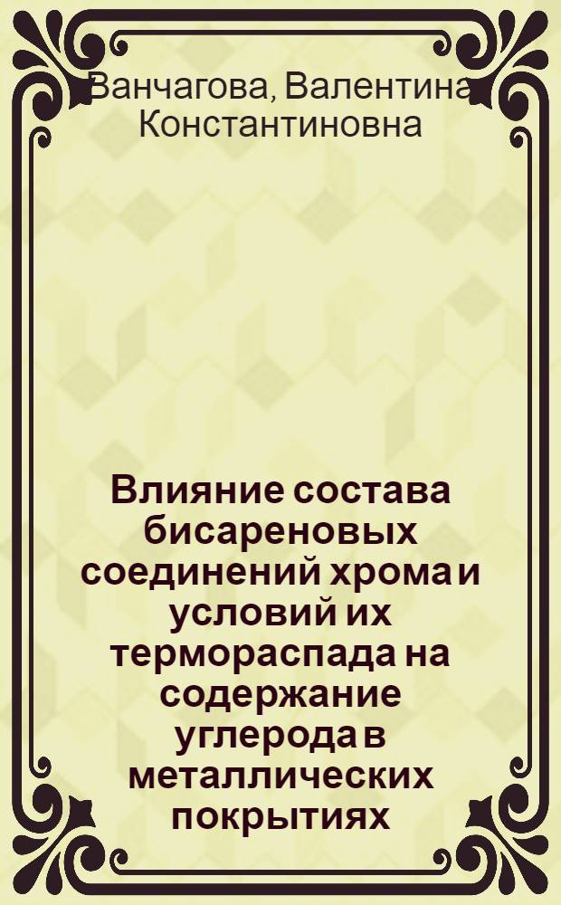 Влияние состава бисареновых соединений хрома и условий их термораспада на содержание углерода в металлических покрытиях : Автореф. дис. на соиск. учен. степ. к. х. н