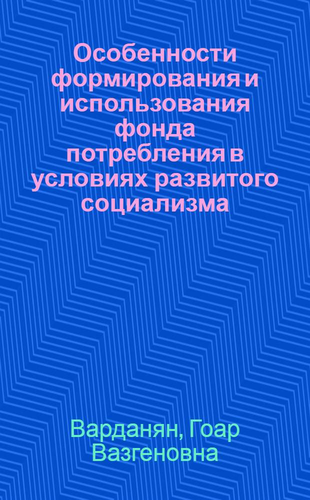 Особенности формирования и использования фонда потребления в условиях развитого социализма : (На прим. Арм. ССР) : Автореф. дис. на соиск. учен. степ. канд. экон. наук : (08.00.01)