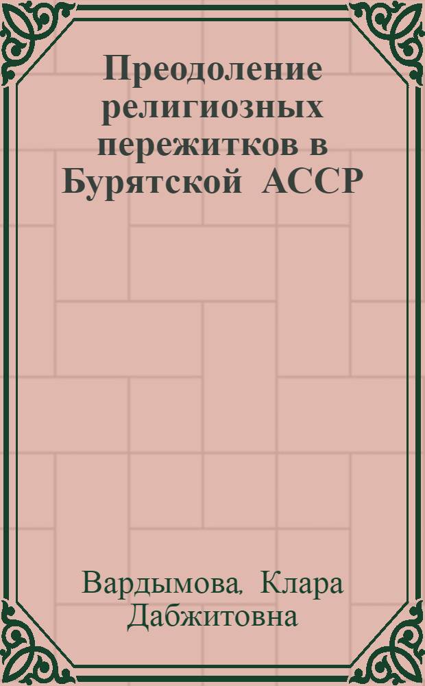 Преодоление религиозных пережитков в Бурятской АССР : Автореф. дис. на соиск. учен. степ. к. филос. н