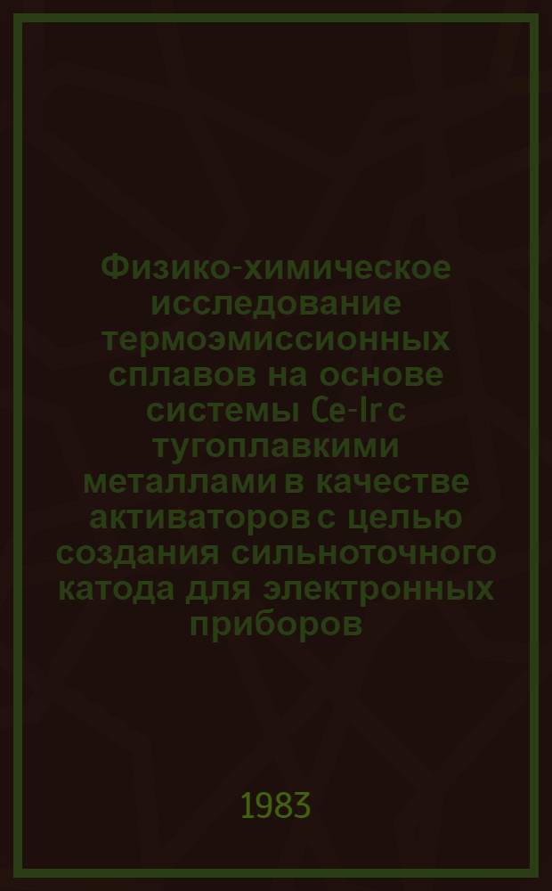 Физико-химическое исследование термоэмиссионных сплавов на основе системы Ce-Ir с тугоплавкими металлами в качестве активаторов с целью создания сильноточного катода для электронных приборов : Автореф. дис. на соиск. учен. степ. к. х. н
