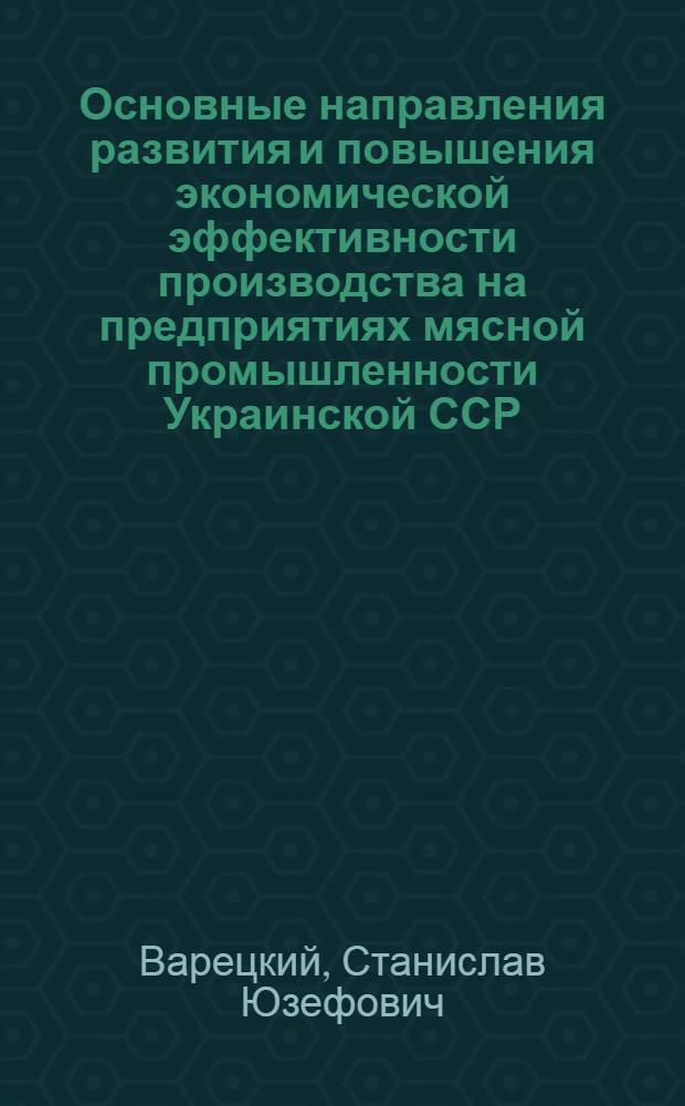 Основные направления развития и повышения экономической эффективности производства на предприятиях мясной промышленности Украинской ССР : Автореф. дис. на соиск. учен. степ. к. э. н