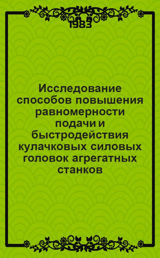 Исследование способов повышения равномерности подачи и быстродействия кулачковых силовых головок агрегатных станков : Автореф. дис. на соиск. учен. степ. к. т. н