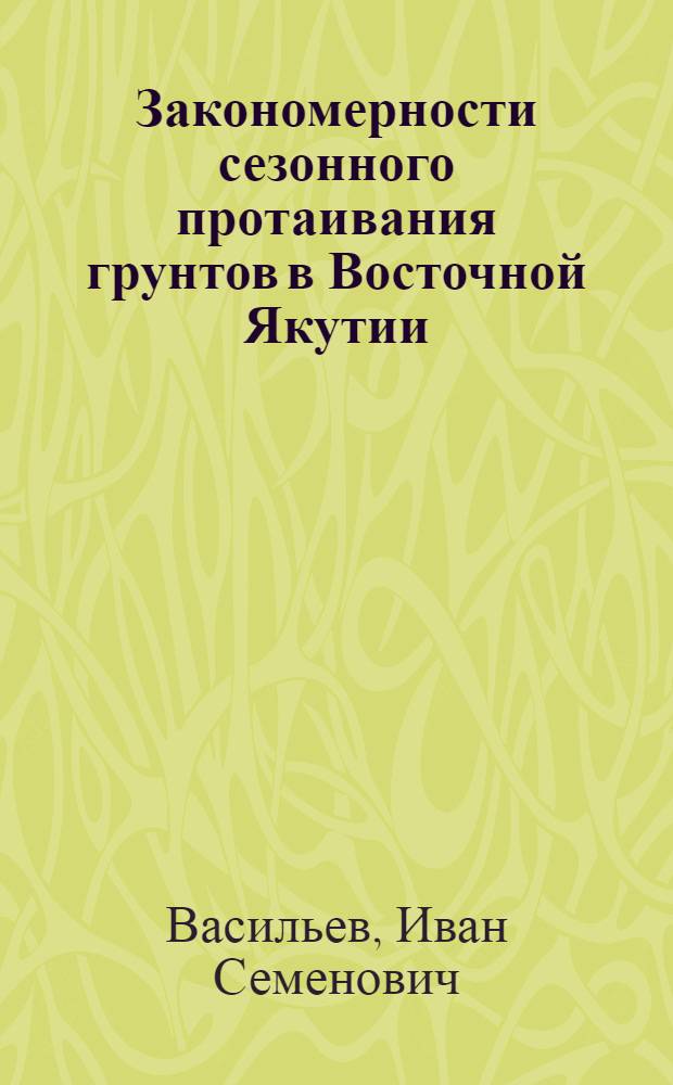 Закономерности сезонного протаивания грунтов в Восточной Якутии : Автореф. дис. на соиск. учен. степ. канд. геогр. наук : (04.00.07)