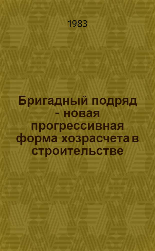 Бригадный подряд - новая прогрессивная форма хозрасчета в строительстве : (Материал в помощь лектору)