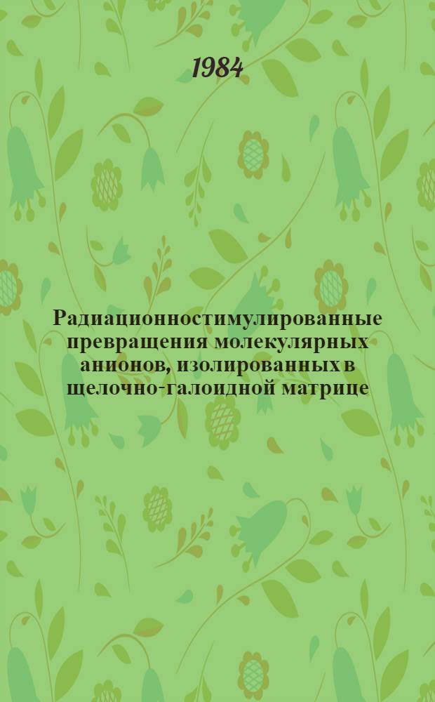 Радиационностимулированные превращения молекулярных анионов, изолированных в щелочно-галоидной матрице : Автореф. дис. на соиск. учен. степ. д-ра хим. наук : (02.00.09)