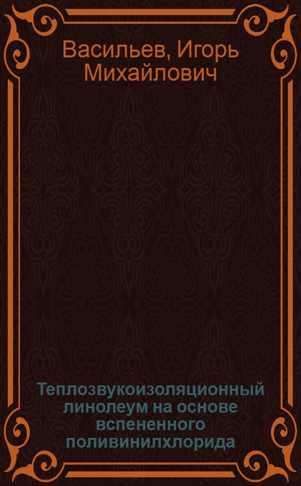 Теплозвукоизоляционный линолеум на основе вспененного поливинилхлорида : (Технология, конструкция, свойства) : Автореф. дис. на соиск. учен. степ. канд. техн. наук : (05.23.05)