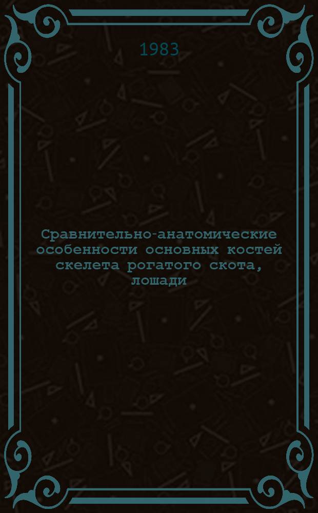 Сравнительно-анатомические особенности основных костей скелета рогатого скота, лошади, свиньи, собаки и верблюда : Учеб. пособие для студентов вет. и зооинж. фак