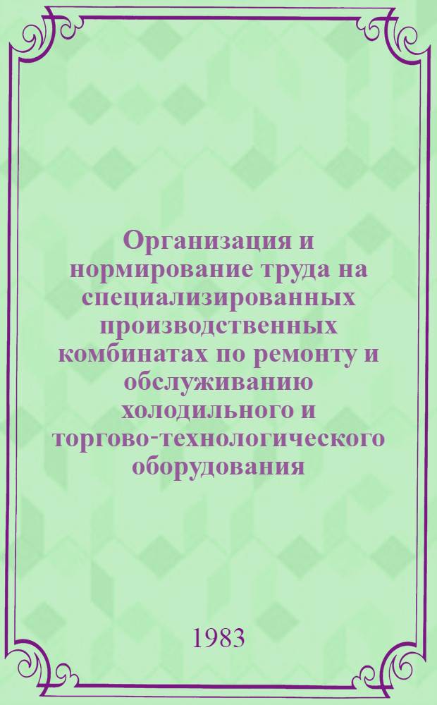 Организация и нормирование труда на специализированных производственных комбинатах по ремонту и обслуживанию холодильного и торгово-технологического оборудования : Учеб. пособие