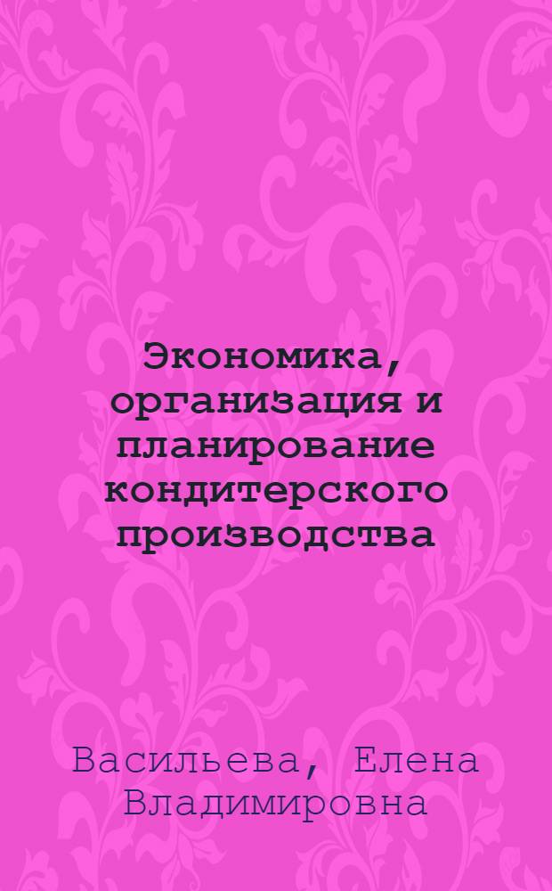 Экономика, организация и планирование кондитерского производства : Учеб. для техникумов пищ. пром-сти