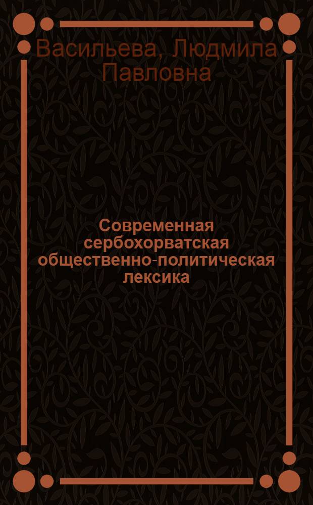 Современная сербохорватская общественно-политическая лексика : (Послевоен. период) : Автореф. дис. на соиск. учен. степ. канд. филол. наук : (10.02.03)