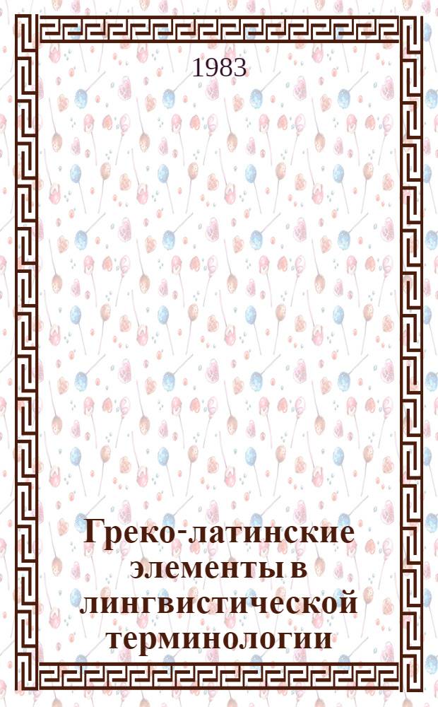 Греко-латинские элементы в лингвистической терминологии : Автореф. дис. на соиск. учен. степ. канд. филол. наук : (10.02.19)