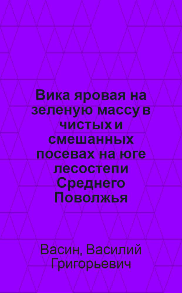 Вика яровая на зеленую массу в чистых и смешанных посевах на юге лесостепи Среднего Поволжья : Автореф. дис. на соиск. учен. степ. канд. с.-х. наук : (06.01.09)