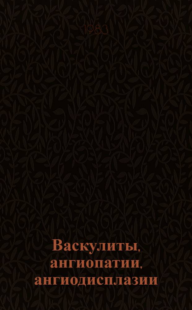 Васкулиты, ангиопатии, ангиодисплазии : Тез. Всесоюз. симпоз., 27-28 сент. 1983 г