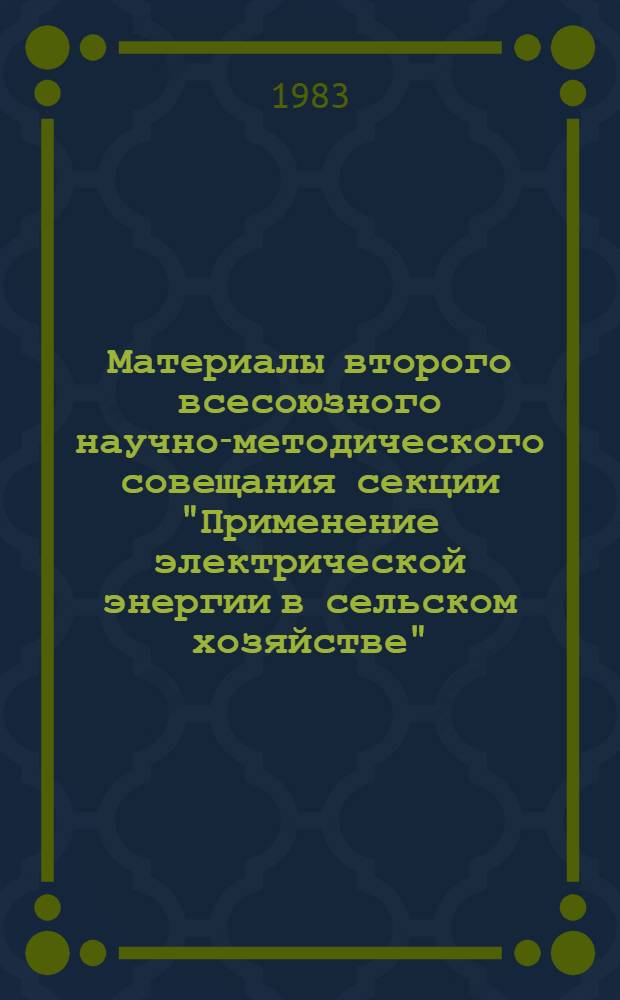 Материалы второго всесоюзного научно-методического совещания секции "Применение электрической энергии в сельском хозяйстве", 29-30 нояб. 1983 г., Кировабад