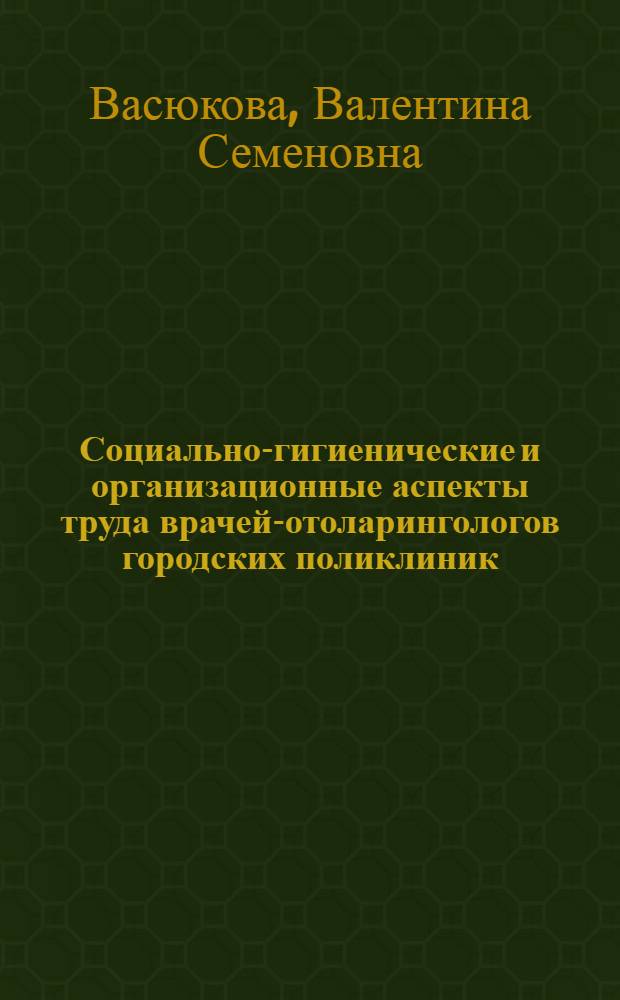 Социально-гигиенические и организационные аспекты труда врачей-отоларингологов городских поликлиник : Автореф. дис. на соиск. учен. степ. канд. мед. наук : (14.00.03)