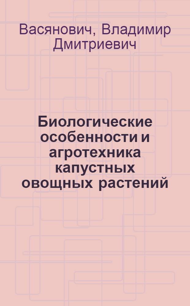 Биологические особенности и агротехника капустных овощных растений : Лекция
