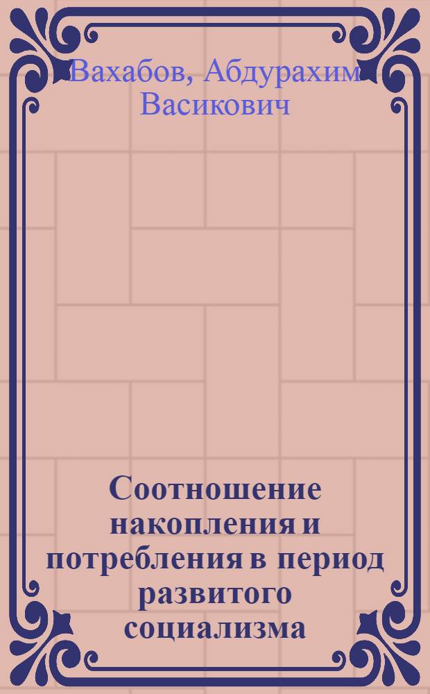 Соотношение накопления и потребления в период развитого социализма : (На материалах УзССР) : Автореф. дис. на соиск. учен. степ. канд. экон. наук : (08.00.01)