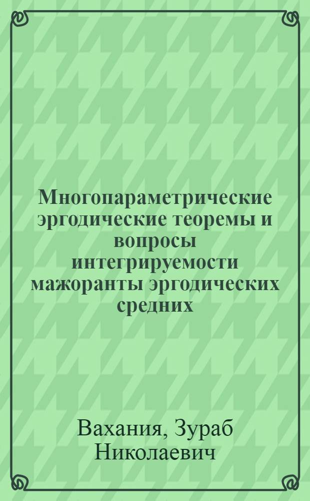 Многопараметрические эргодические теоремы и вопросы интегрируемости мажоранты эргодических средних : Автореф. дис. на соиск. учен. степ. канд. физ.-мат. наук : (01.01.01)