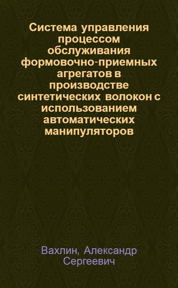 Система управления процессом обслуживания формовочно-приемных агрегатов в производстве синтетических волокон с использованием автоматических манипуляторов : Автореф. дис. на соиск. учен. степ. канд. техн. наук : (05.13.07)