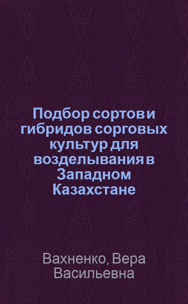 Подбор сортов и гибридов сорговых культур для возделывания в Западном Казахстане : Автореф. дис. на соиск. учен. степ. канд. с.-х. наук : (06.01.05)