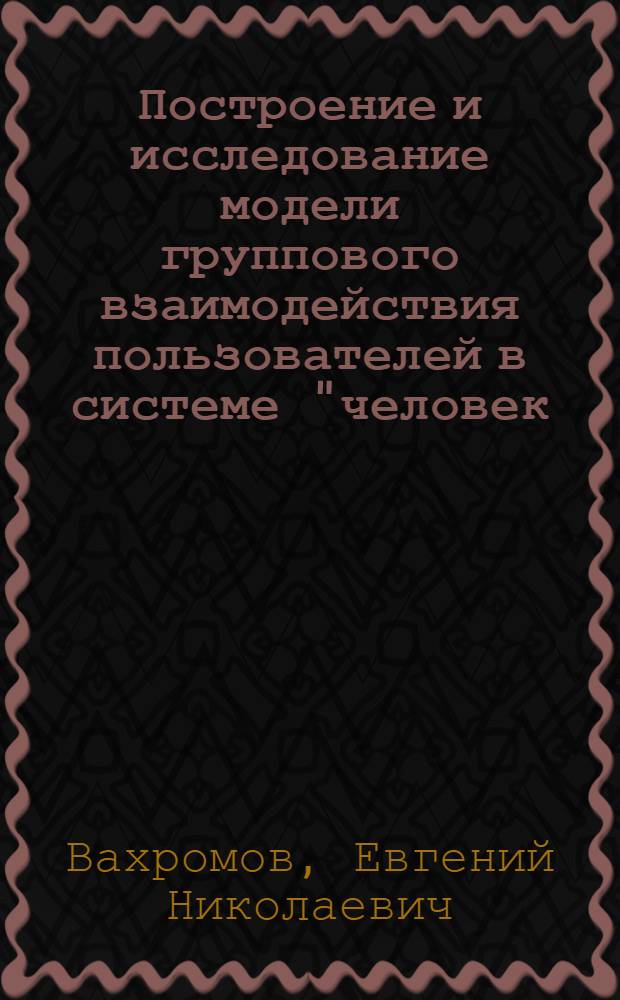 Построение и исследование модели группового взаимодействия пользователей в системе "человек - ЭВМ" : Автореф. дис. на соиск. учен. степ. канд. экон. наук : (08.00.13)