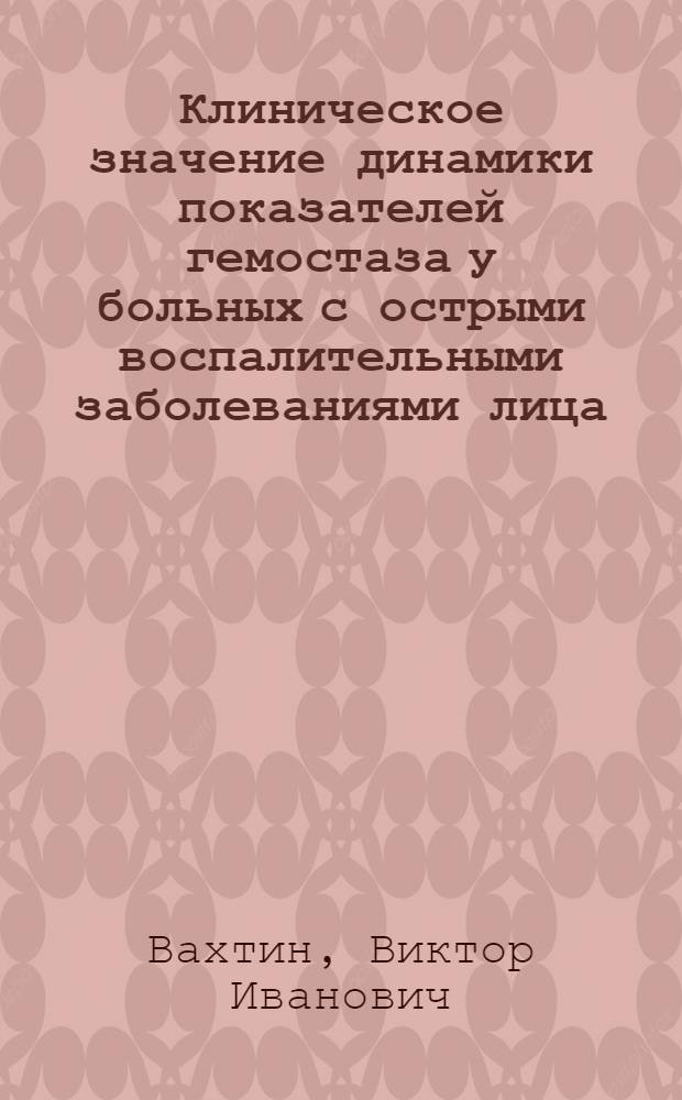 Клиническое значение динамики показателей гемостаза у больных с острыми воспалительными заболеваниями лица, шеи и их осложнениями : Автореф. дис. на соиск. учен. степ. канд. мед. наук : (14.00.21)
