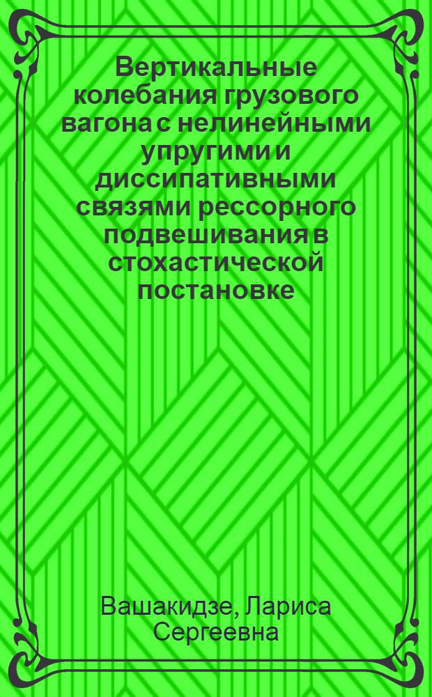 Вертикальные колебания грузового вагона с нелинейными упругими и диссипативными связями рессорного подвешивания в стохастической постановке : Автореф. дис. на соиск. учен. степ. канд. техн. наук : (05.05.01)