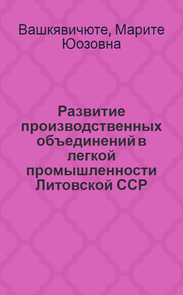 Развитие производственных объединений в легкой промышленности Литовской ССР : Автореф. дис. на соиск. учен. степ. канд. экон. наук : (08.00.05)