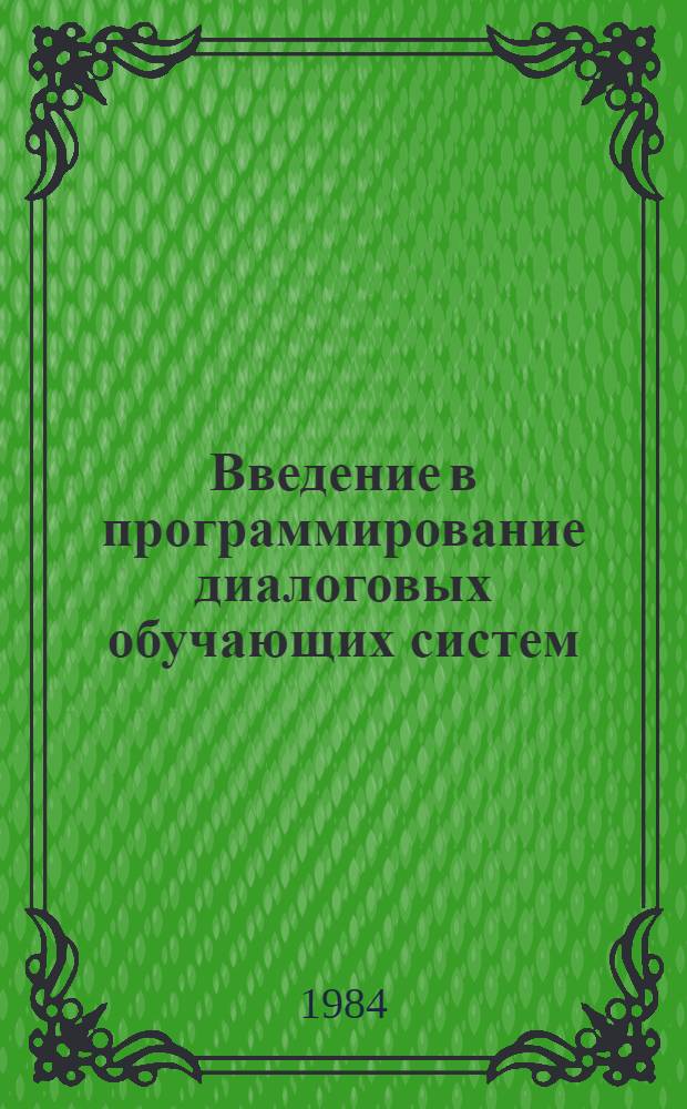 Введение в программирование диалоговых обучающих систем : (Яз. программирования обучающих курсов автоматизир. обучающей системы "Школа") : Метод. рекомендации для учителей