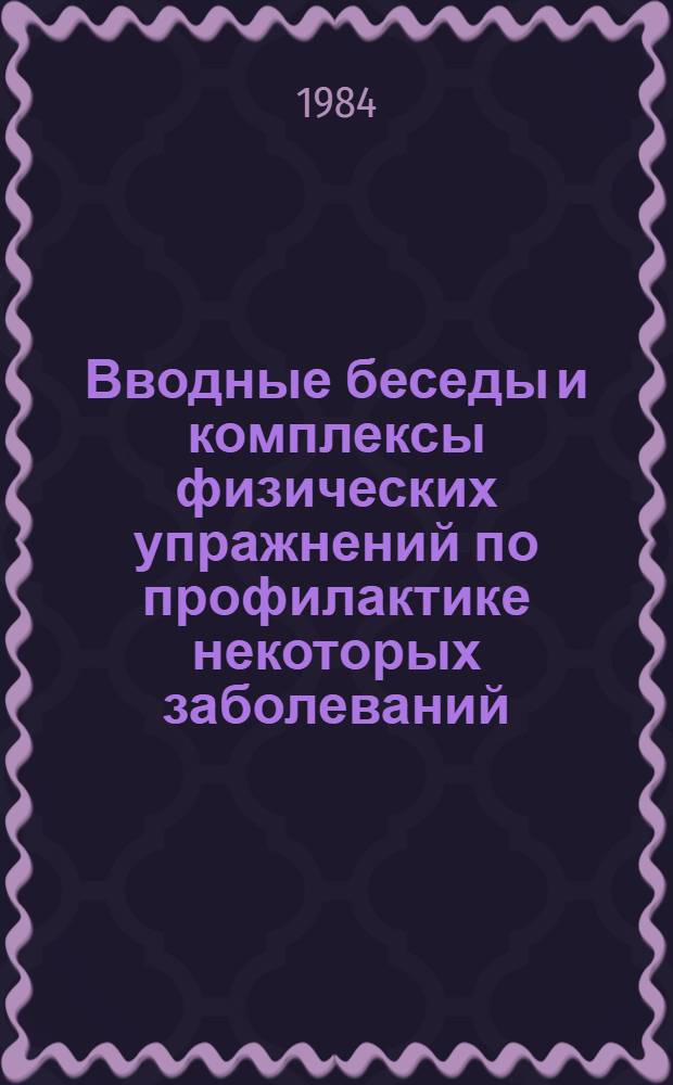 Вводные беседы и комплексы физических упражнений по профилактике некоторых заболеваний : (Метод. рекомендации)