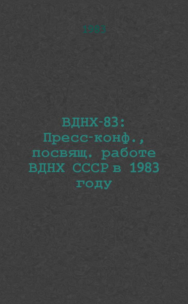 ВДНХ-83 : Пресс-конф., посвящ. работе ВДНХ СССР в 1983 году