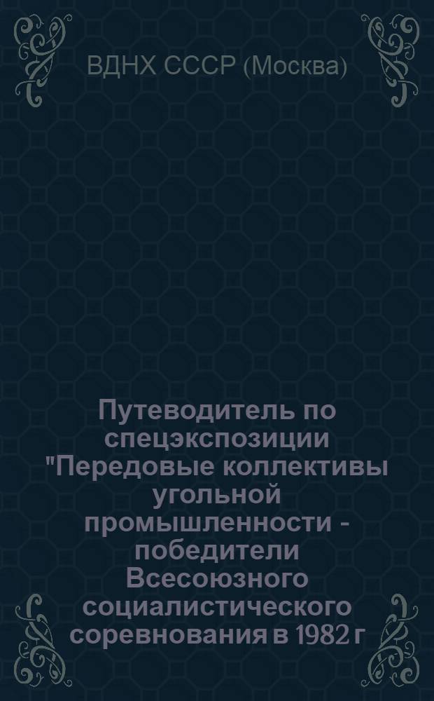 Путеводитель по спецэкспозиции "Передовые коллективы угольной промышленности - победители Всесоюзного социалистического соревнования в 1982 г."