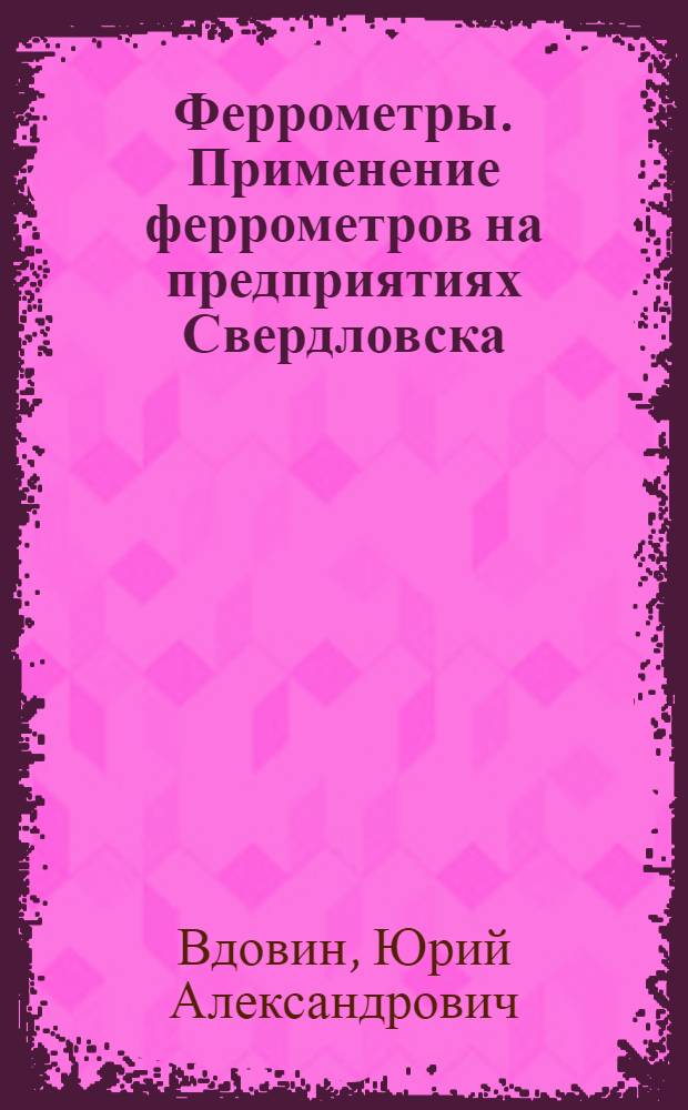 Феррометры. Применение феррометров на предприятиях Свердловска