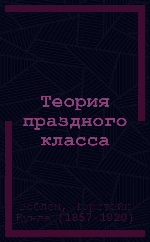 Теория праздного класса : Пер. с англ
