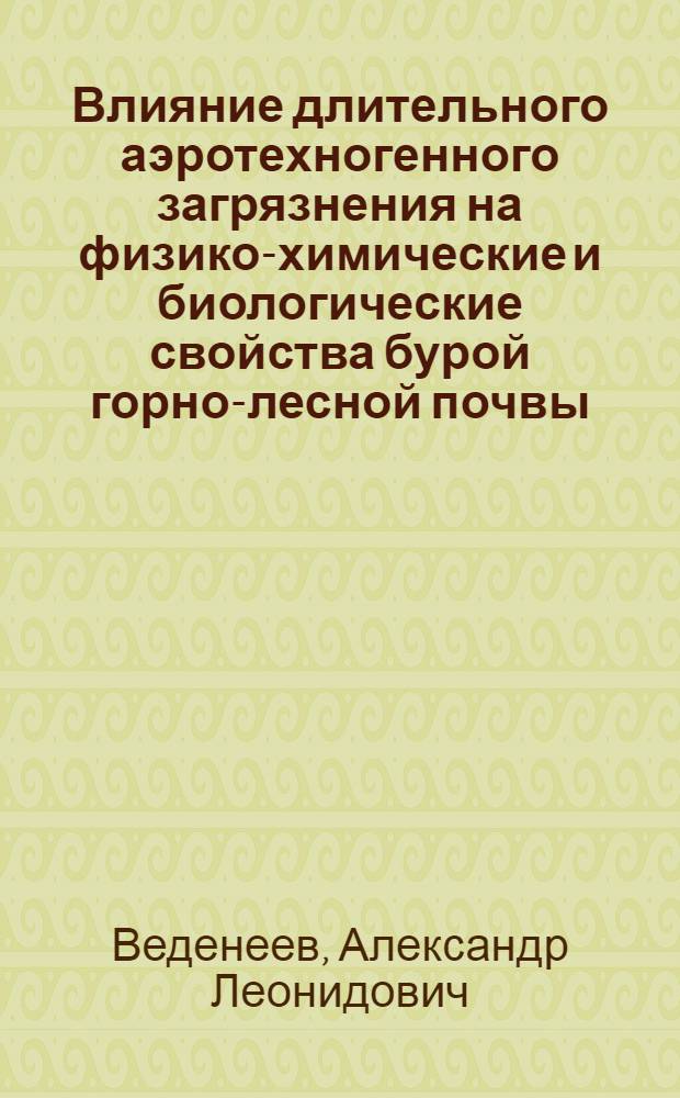 Влияние длительного аэротехногенного загрязнения на физико-химические и биологические свойства бурой горно-лесной почвы : Автореф. дис. на соиск. учен. степ. канд. биол. наук : (06.01.03)