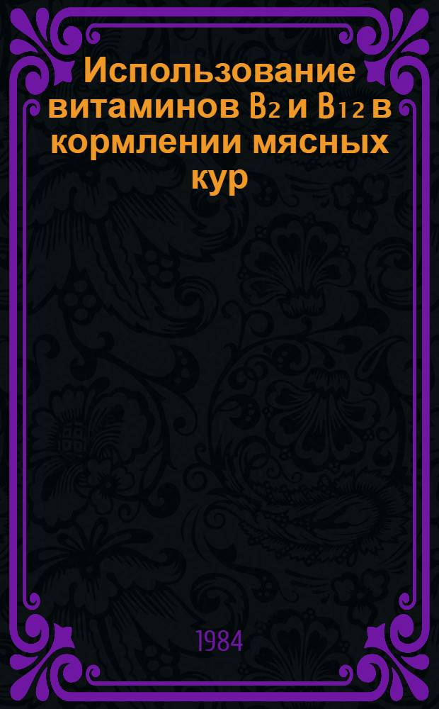 Использование витаминов B₂ и B₁₂ в кормлении мясных кур : Автореф. дис. на соиск. учен. степ. канд. с.-х. наук : (06.02.02)