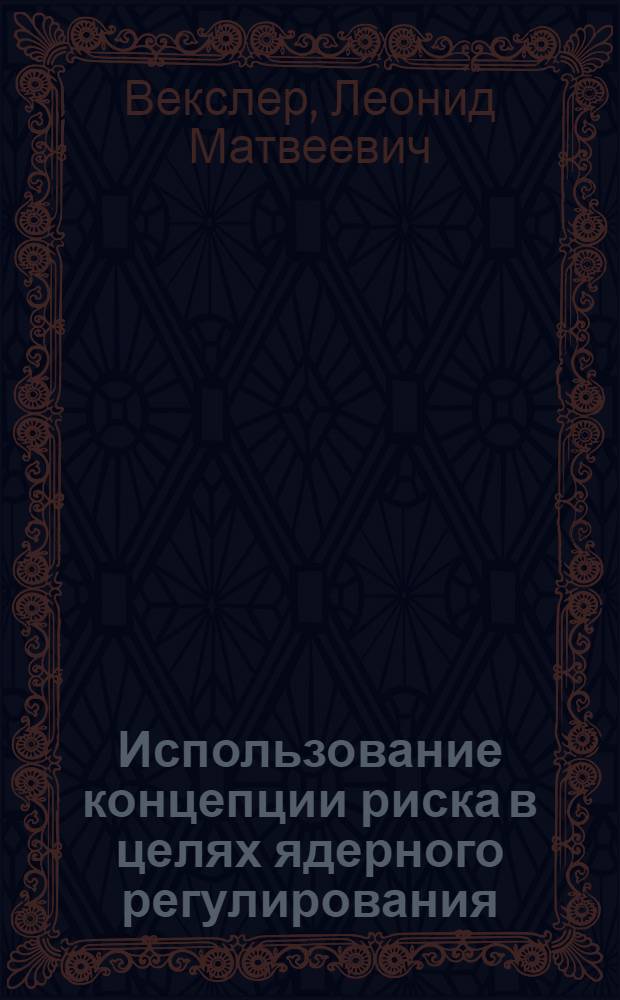 Использование концепции риска в целях ядерного регулирования : Обзор