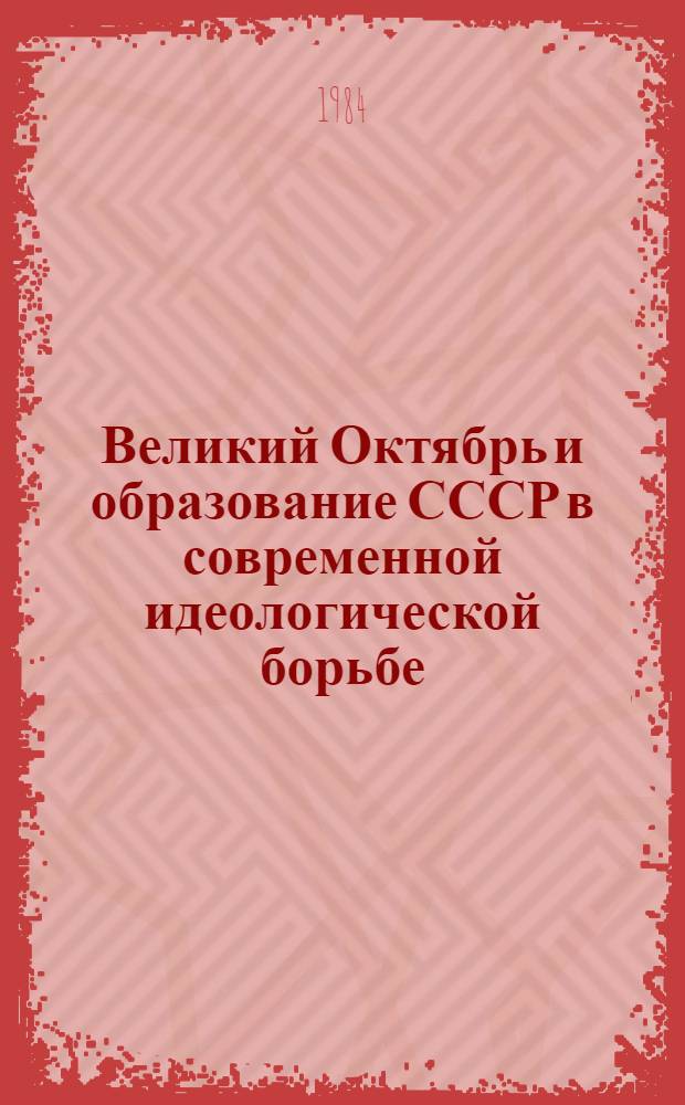 Великий Октябрь и образование СССР в современной идеологической борьбе : Сб. ст.