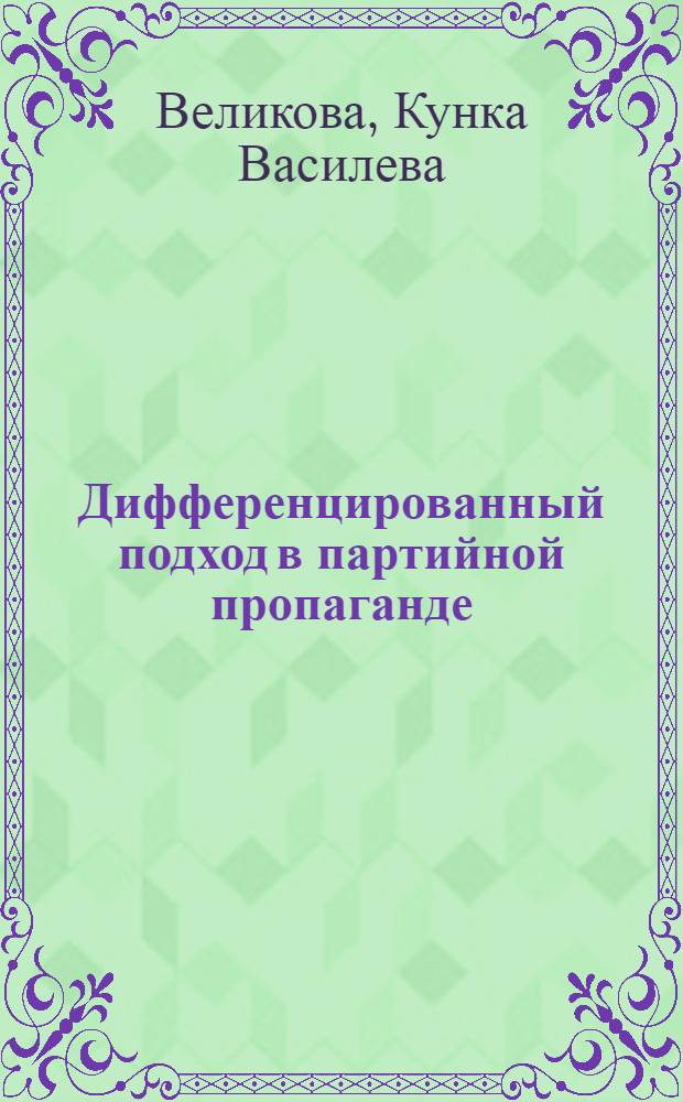 Дифференцированный подход в партийной пропаганде : (На опыте КПСС и БКП) : Автореф. дис. на соиск. учен. степ. канд. филос. наук : (09.00.02)