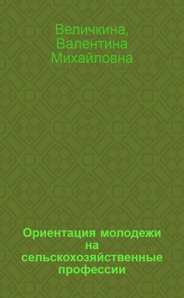 Ориентация молодежи на сельскохозяйственные профессии : (Из опыта труд. воспитания и проф. ориентации сел. школьников Моск. обл.)