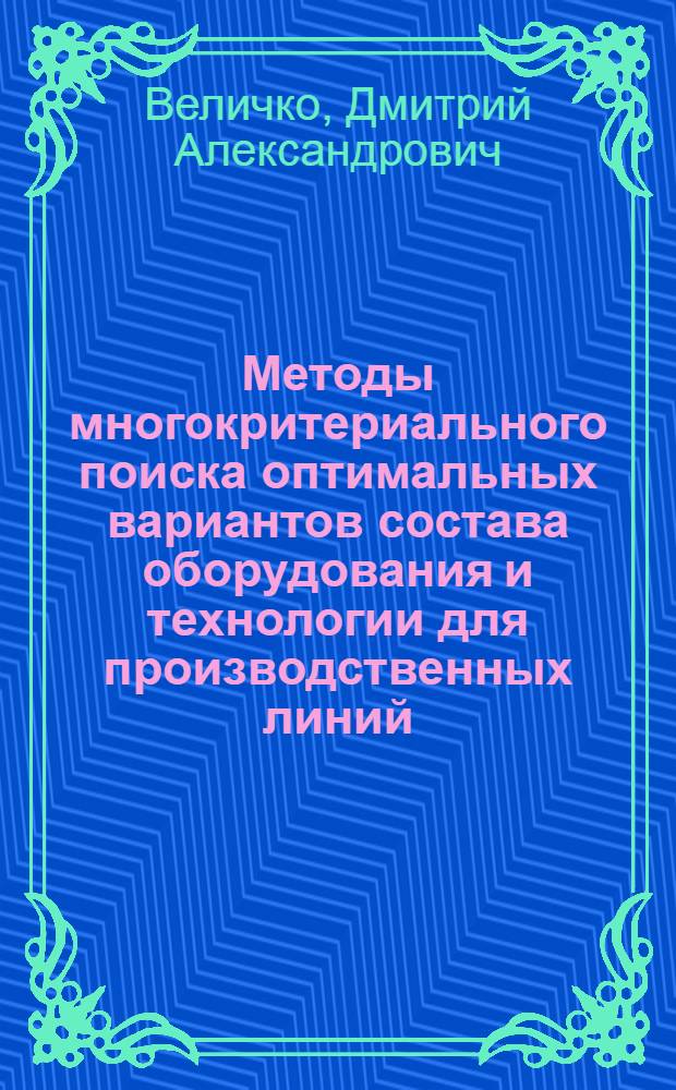 Методы многокритериального поиска оптимальных вариантов состава оборудования и технологии для производственных линий : (На примере полупроводникового пр-ва) : Автореф. дис. на соиск. учен. степ. к. т. н
