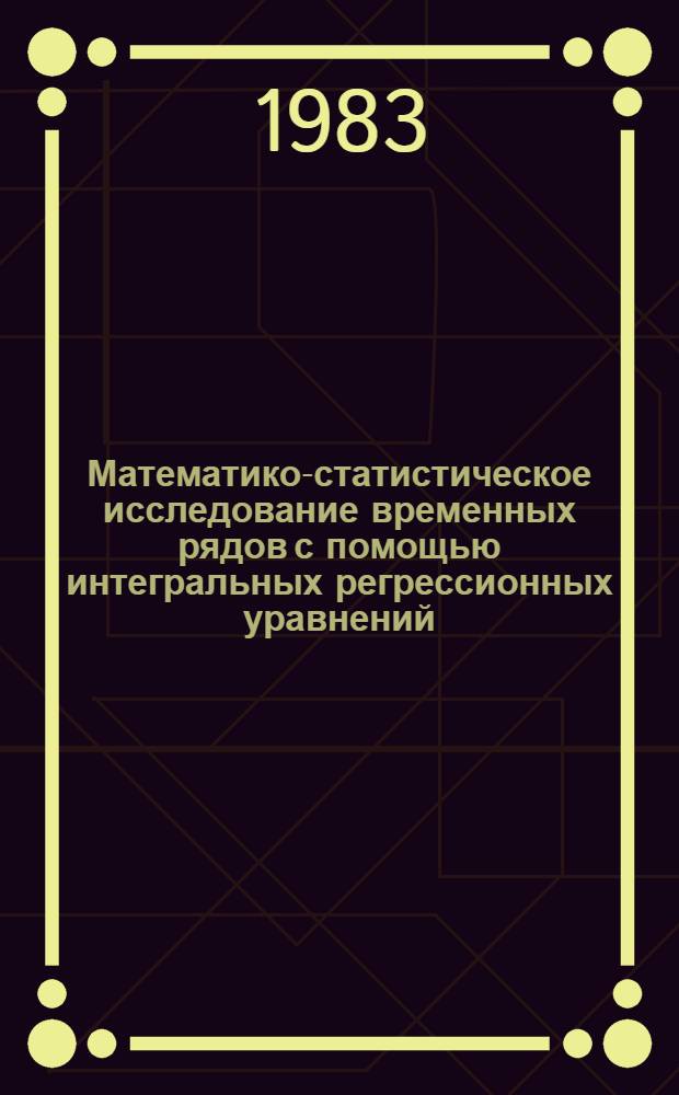 Математико-статистическое исследование временных рядов с помощью интегральных регрессионных уравнений : (На примере ЭССР) : Автореф. дис. на соиск. учен. степ. д. э. н