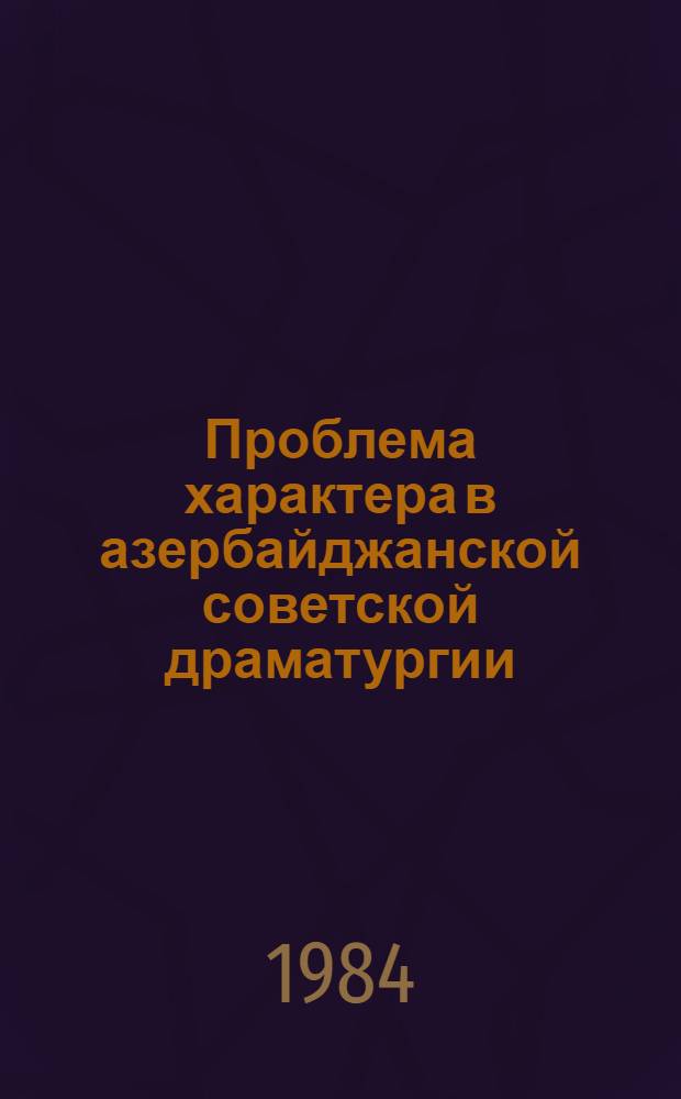 Проблема характера в азербайджанской советской драматургии (1970-1980) : Автореф. дис. на соиск. учен. степ. к. филол. н