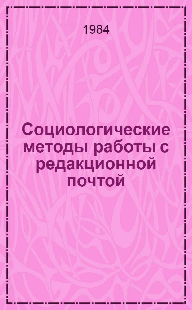 Социологические методы работы с редакционной почтой : Лекции по курсу "Методика конкрет. социол. исслед. и журналистика" для студентов фак-тов и отд-ний журналистики гос. ун-тов