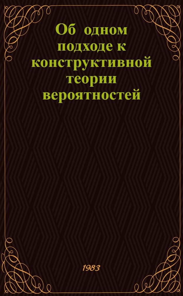 Об одном подходе к конструктивной теории вероятностей : Автореф. дис. на соиск. учен. степ. канд. физ.-мат. наук : (01.01.06)
