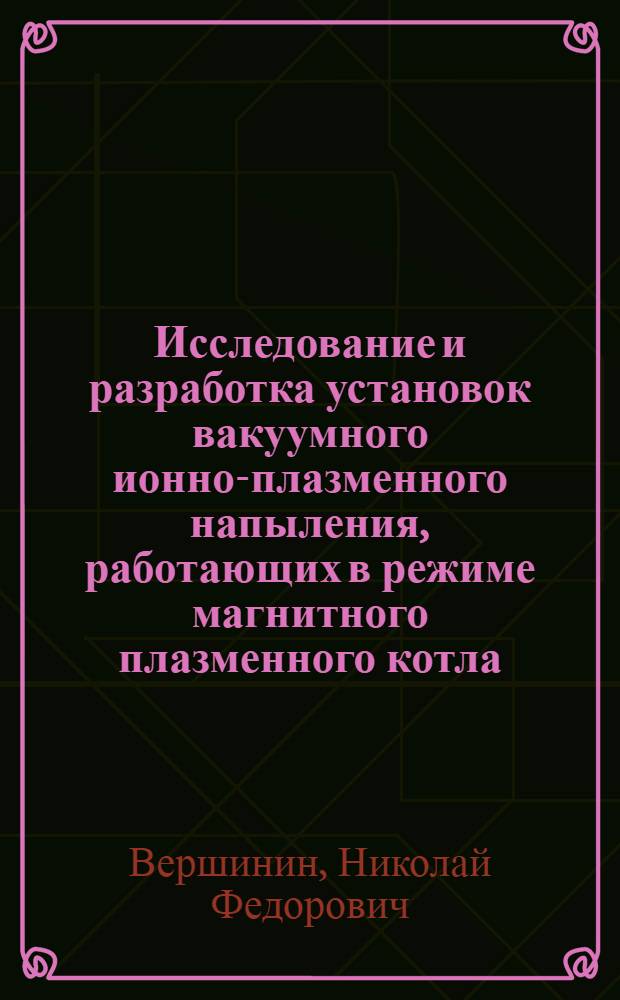 Исследование и разработка установок вакуумного ионно-плазменного напыления, работающих в режиме магнитного плазменного котла : Автореф. дис. на соиск. учен. степ. к. т. н