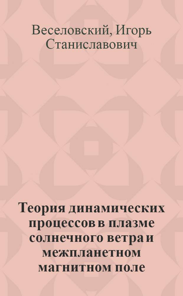 Теория динамических процессов в плазме солнечного ветра и межпланетном магнитном поле : Автореф. дис. на соиск. учен. степ. д-ра физ.-мат. наук : (01.04.08)