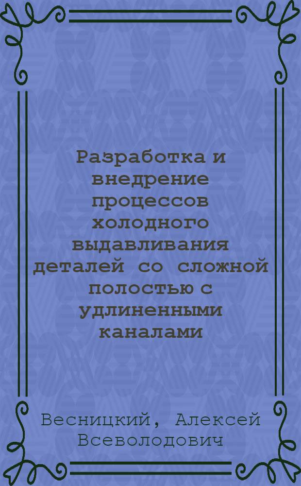 Разработка и внедрение процессов холодного выдавливания деталей со сложной полостью с удлиненными каналами : Автореф. дис. на соиск. учен. степ. к. т. н