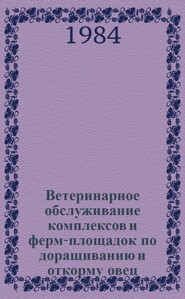Ветеринарное обслуживание комплексов и ферм-площадок по доращиванию и откорму овец : (Рекомендации)