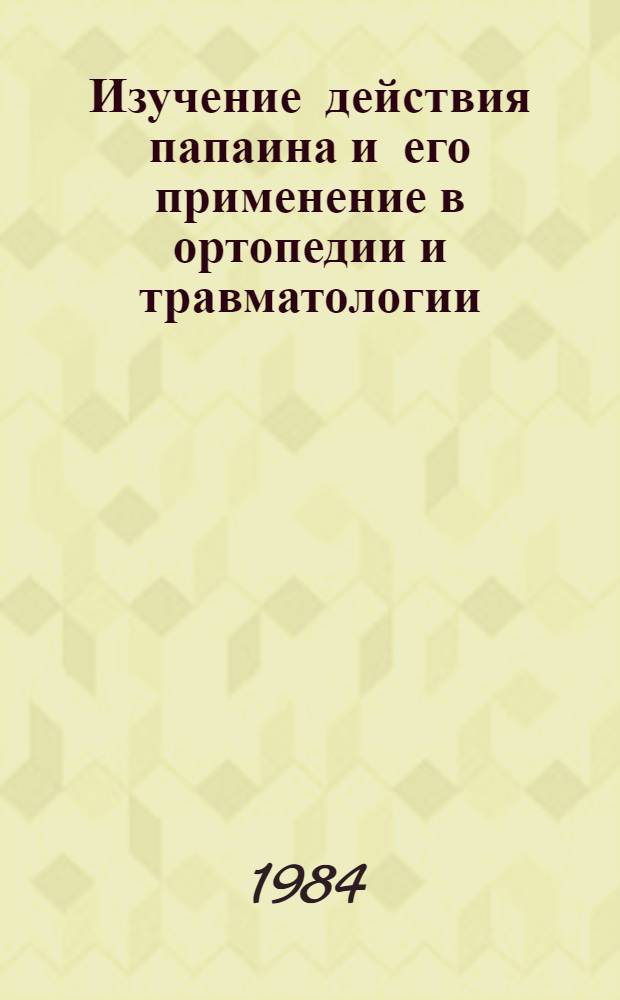 Изучение действия папаина и его применение в ортопедии и травматологии : (Эксперим.-клинич. работа) : Автореф. дис. на соиск. учен. степ. д-ра мед. наук : (14.00.22)